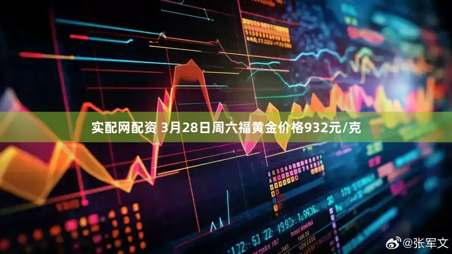 实配网配资 3月28日周六福黄金价格932元/克