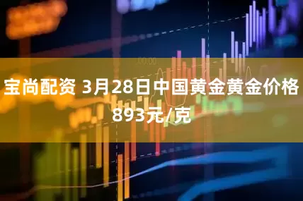 宝尚配资 3月28日中国黄金黄金价格893元/克