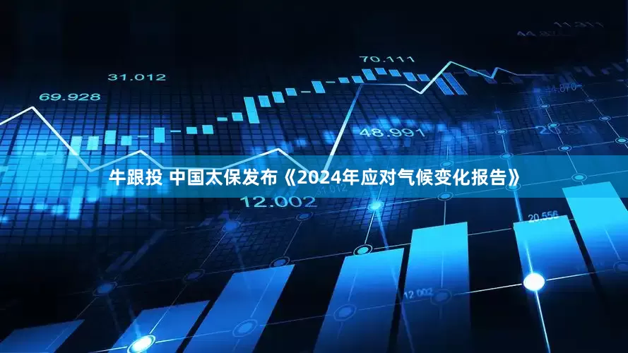 牛跟投 中国太保发布《2024年应对气候变化报告》