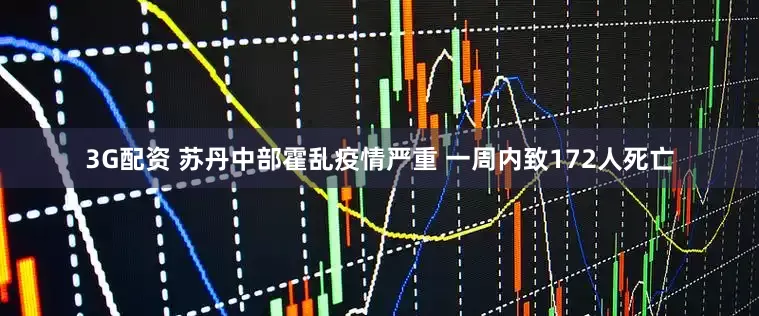 3G配资 苏丹中部霍乱疫情严重 一周内致172人死亡