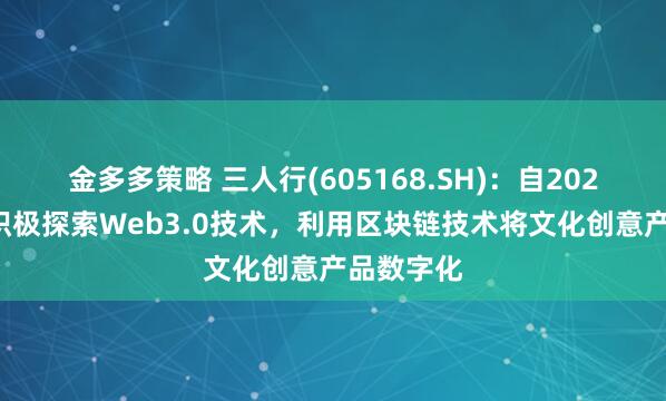 金多多策略 三人行(605168.SH)：自2022年开始积极探索Web3.0技术，利用区块链技术将文化创意产品数字化
