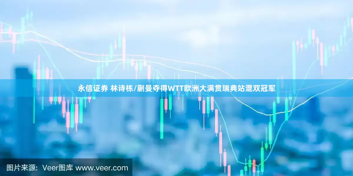 永信证券 林诗栋/蒯曼夺得WTT欧洲大满贯瑞典站混双冠军