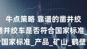 牛点策略 靠谱的凿井绞车，谈谈凿井绞车是否符合国家标准_产品_矿山_鹤壁市