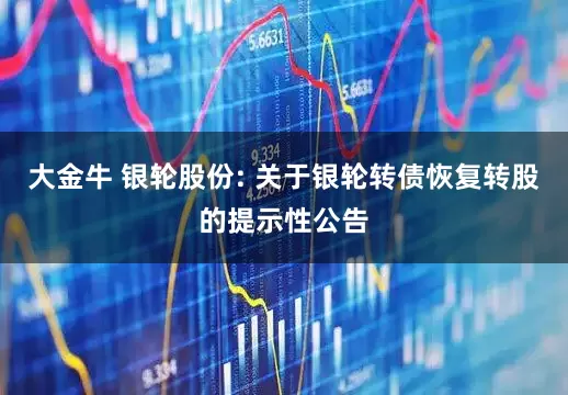大金牛 银轮股份: 关于银轮转债恢复转股的提示性公告