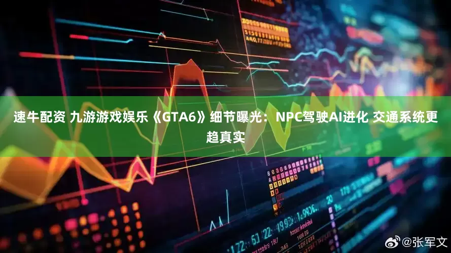 速牛配资 九游游戏娱乐《GTA6》细节曝光：NPC驾驶AI进化 交通系统更趋真实