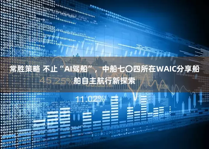常胜策略 不止“AI驾船”，中船七〇四所在WAIC分享船舶自主航行新探索