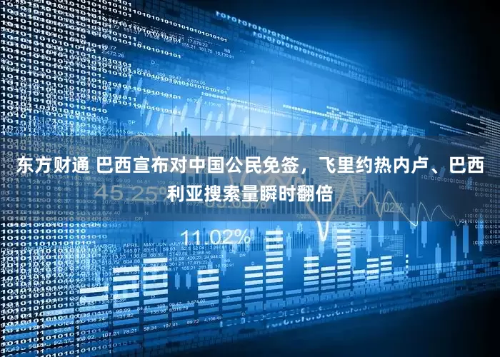 东方财通 巴西宣布对中国公民免签，飞里约热内卢、巴西利亚搜索量瞬时翻倍