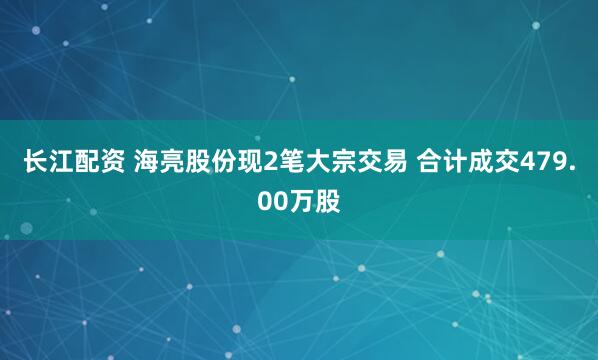 长江配资 海亮股份现2笔大宗交易 合计成交479.00万股